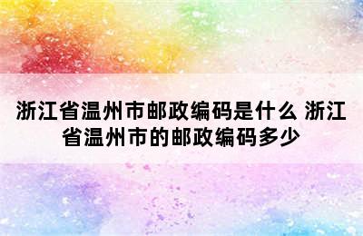 浙江省温州市邮政编码是什么 浙江省温州市的邮政编码多少